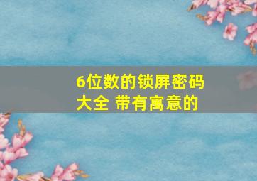 6位数的锁屏密码大全 带有寓意的